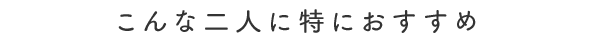 こんな二人に特におすすめ