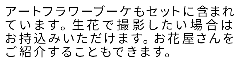 アートフラワーブーケもセットに含まれています。生花で撮影したい場合はお持込みいただけます。お花屋さんをご紹介することもできます。