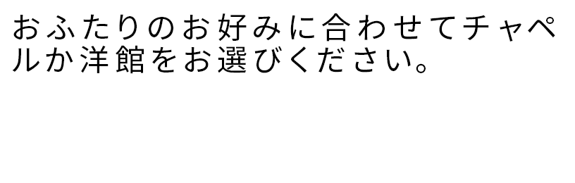 おふたりのお好みに合わせてチャペルか洋館をお選びください。