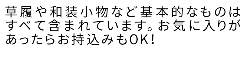 草履や和装小物など基本的なものはすべて含まれています。お気に入りがあったらお持込みもOK！