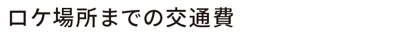 ロケ場所までの交通費