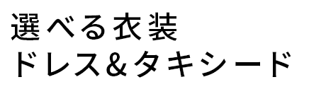 選べる衣装　ドレス&タキシード