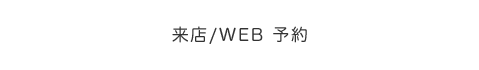 来店/WEB 予約